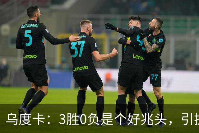 乌度卡：3胜0负是个好兆头，引援能从容应对伤病