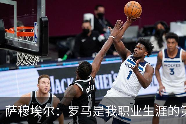萨穆埃尔：罗马是我职业生涯的第一次冒险，我对这里有着特别回忆